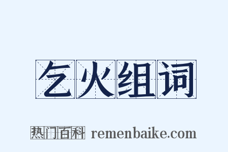 乞火组词是什么意思的图片